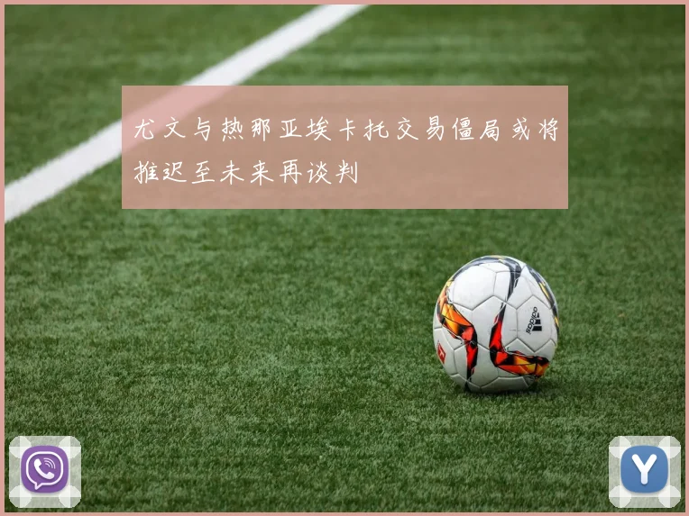 尤文与热那亚埃卡托交易僵局或将推迟至未来再谈判