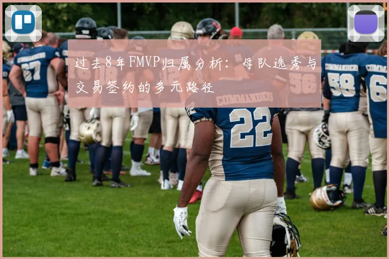 过去8年FMVP归属分析：母队选秀与交易签约的多元路径