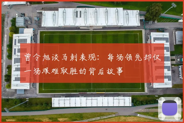 曾令旭谈马刺表现：每场领先却仅一场艰难取胜的背后故事