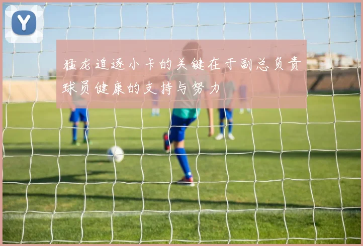 猛龙追逐小卡的关键在于副总负责球员健康的支持与努力