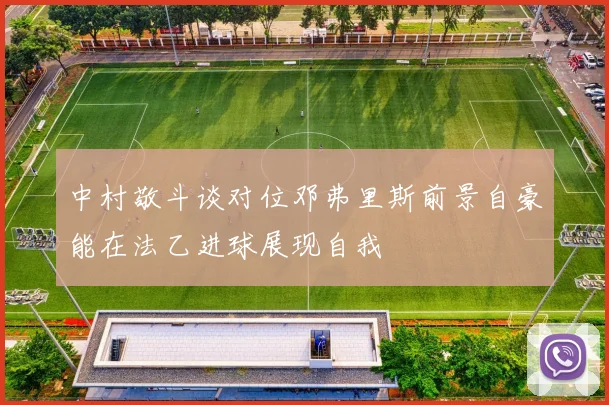 中村敬斗谈对位邓弗里斯前景自豪能在法乙进球展现自我