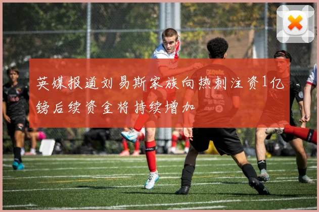 英媒报道刘易斯家族向热刺注资1亿镑后续资金将持续增加