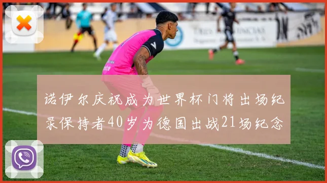 诺伊尔庆祝成为世界杯门将出场纪录保持者40岁为德国出战21场纪念照曝光