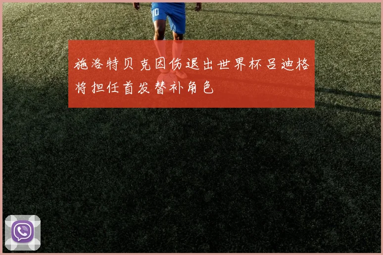 施洛特贝克因伤退出世界杯吕迪格将担任首发替补角色